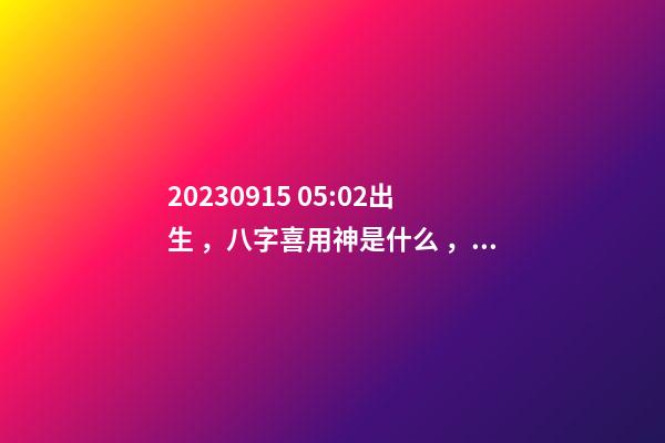 2023.09.15 05:02出生，八字喜用神是什么，推薦2個好聽的名字